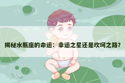 揭秘水瓶座的命运：幸运之星还是坎坷之路？