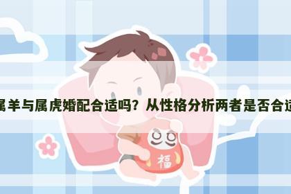 属羊与属虎婚配合适吗？从性格分析两者是否合适