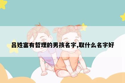 吕姓富有哲理的男孩名字,取什么名字好