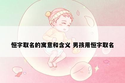 恒字取名的寓意和含义 男孩用恒字取名