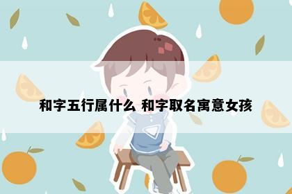 和字五行属什么 和字取名寓意女孩