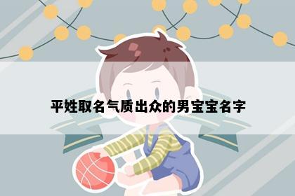 平姓取名气质出众的男宝宝名字