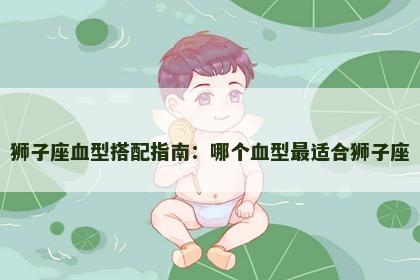 狮子座血型搭配指南：哪个血型最适合狮子座