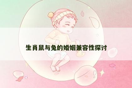 生肖鼠与兔的婚姻兼容性探讨