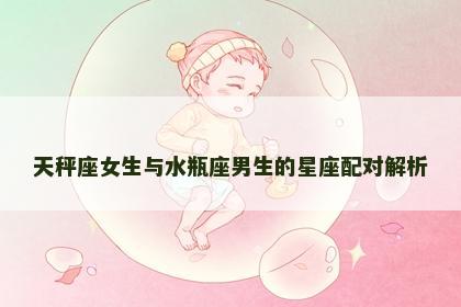 天秤座女生与水瓶座男生的星座配对解析