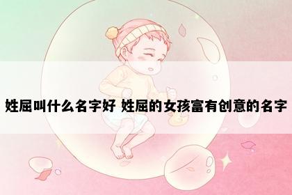 姓屈叫什么名字好 姓屈的女孩富有创意的名字