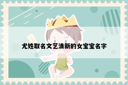 尤姓取名文艺清新的女宝宝名字