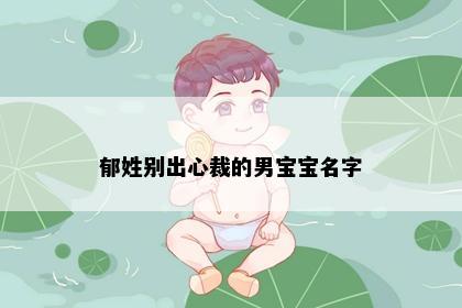 郁姓别出心裁的男宝宝名字