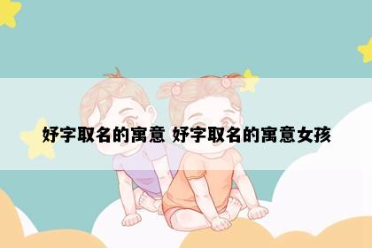 妤字取名的寓意 妤字取名的寓意女孩