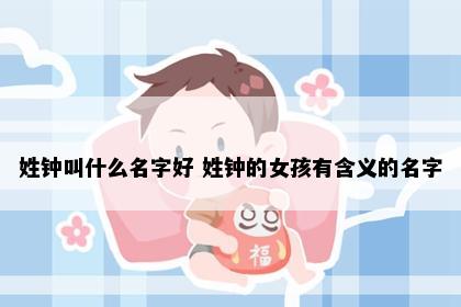 姓钟叫什么名字好 姓钟的女孩有含义的名字