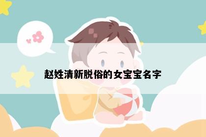 赵姓清新脱俗的女宝宝名字