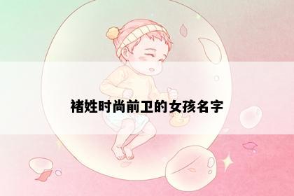 褚姓时尚前卫的女孩名字