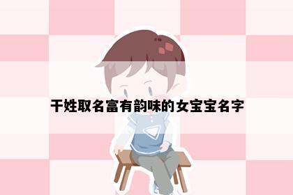 干姓取名富有韵味的女宝宝名字