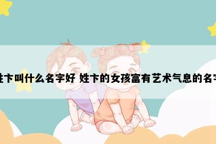 姓卞叫什么名字好 姓卞的女孩富有艺术气息的名字