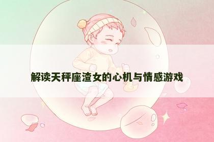 解读天秤座渣女的心机与情感游戏