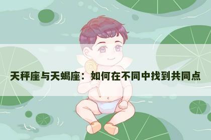 天秤座与天蝎座：如何在不同中找到共同点