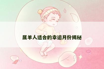 属羊人适合的幸运月份揭秘