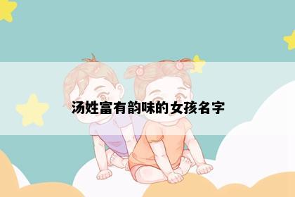 汤姓富有韵味的女孩名字