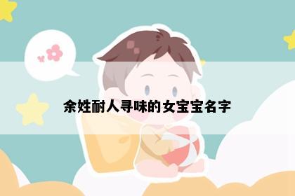 余姓耐人寻味的女宝宝名字