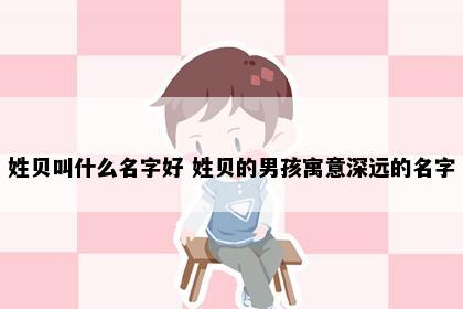 姓贝叫什么名字好 姓贝的男孩寓意深远的名字