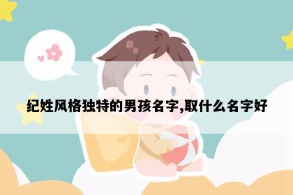 纪姓风格独特的男孩名字,取什么名字好