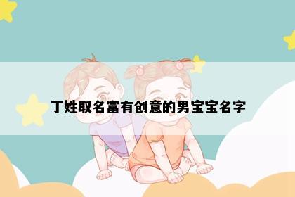 丁姓取名富有创意的男宝宝名字