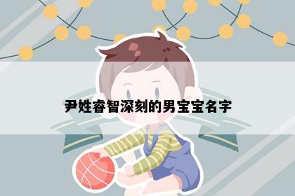 尹姓睿智深刻的男宝宝名字