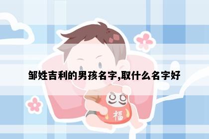 邹姓吉利的男孩名字,取什么名字好